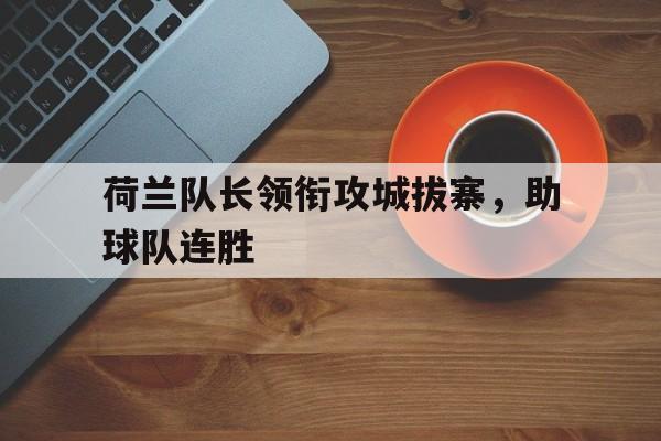 荷兰队长领衔攻城拔寨,助球队连胜的简单介绍