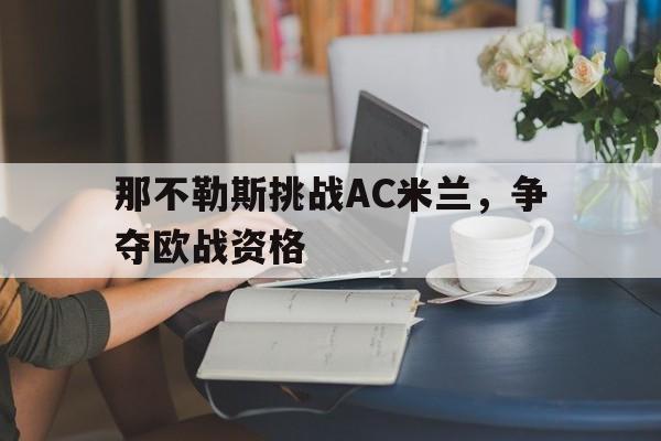 包含那不勒斯挑战AC米兰,争夺欧战资格的词条