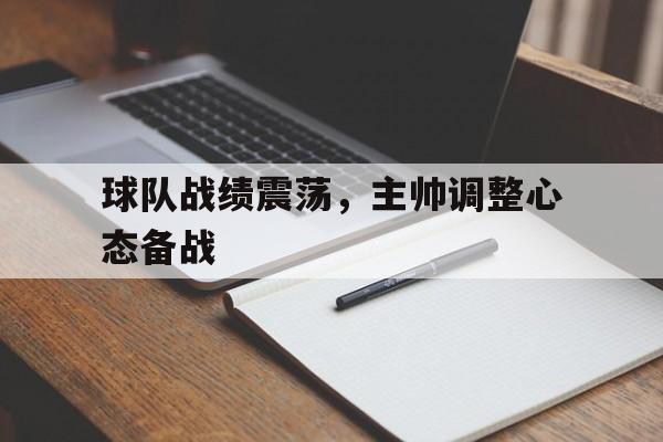 球队战绩震荡，主帅调整心态备战