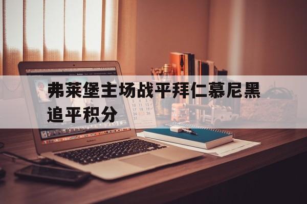 包含弗莱堡主场战平拜仁慕尼黑追平积分的词条