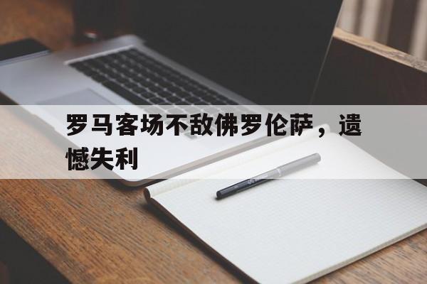 包含罗马客场不敌佛罗伦萨，遗憾失利的词条