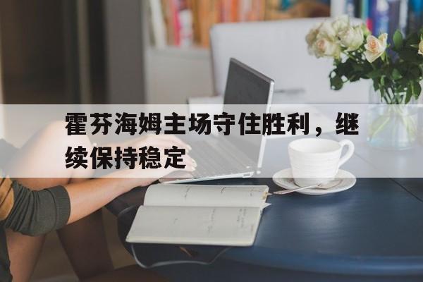 霍芬海姆主场守住胜利，继续保持稳定的简单介绍