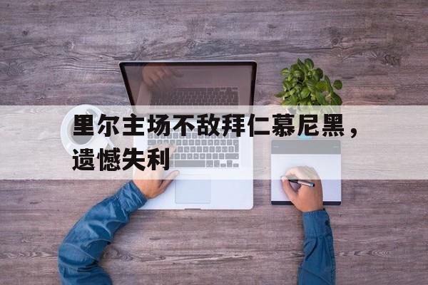 包含里尔主场不敌拜仁慕尼黑，遗憾失利的词条